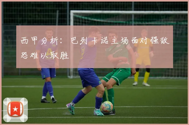 西甲分析：巴列卡诺主场面对强敌恐难以取胜