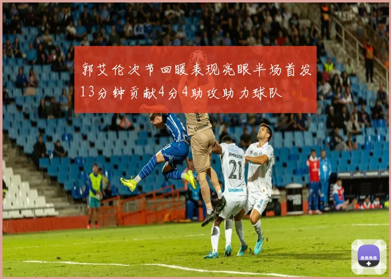 郭艾伦次节回暖表现亮眼半场首发13分钟贡献4分4助攻助力球队