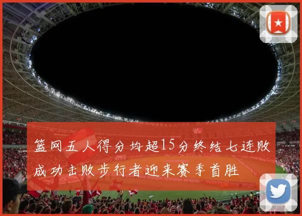 篮网五人得分均超15分终结七连败成功击败步行者迎来赛季首胜