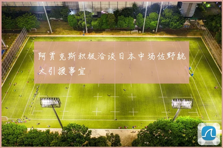 阿贾克斯积极洽谈日本中场佐野航大引援事宜