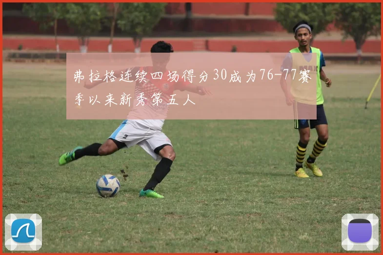 弗拉格连续四场得分30成为76-77赛季以来新秀第五人