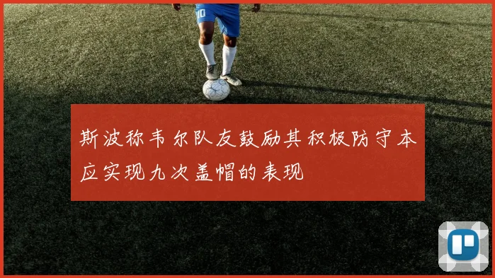 斯波称韦尔队友鼓励其积极防守本应实现九次盖帽的表现