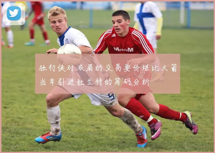 独行侠对浓眉的交易要价堪比火箭当年引进杜兰特的筹码分析