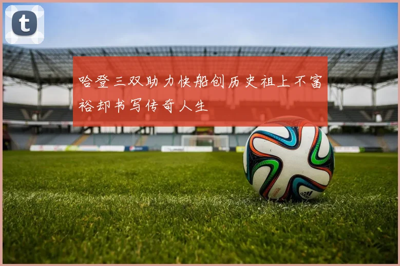哈登三双助力快船创历史祖上不富裕却书写传奇人生