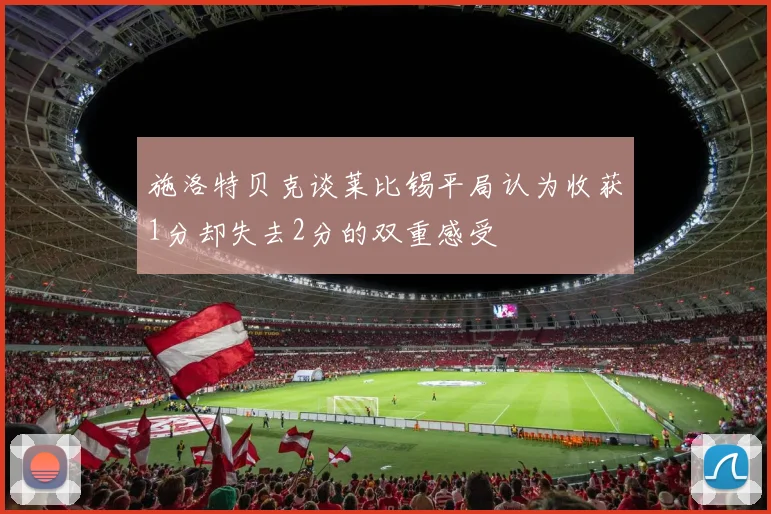 施洛特贝克谈莱比锡平局认为收获1分却失去2分的双重感受